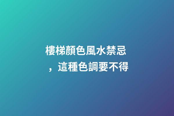 樓梯顏色風水禁忌，這種色調要不得
